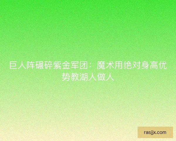 巨人阵碾碎紫金军团：魔术用绝对身高优势教湖人做人