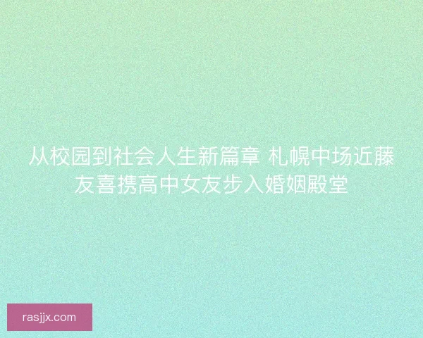 从校园到社会人生新篇章 札幌中场近藤友喜携高中女友步入婚姻殿堂