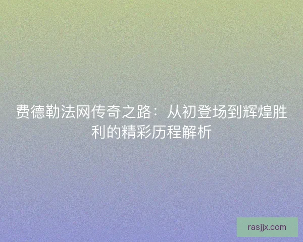 费德勒法网传奇之路：从初登场到辉煌胜利的精彩历程解析