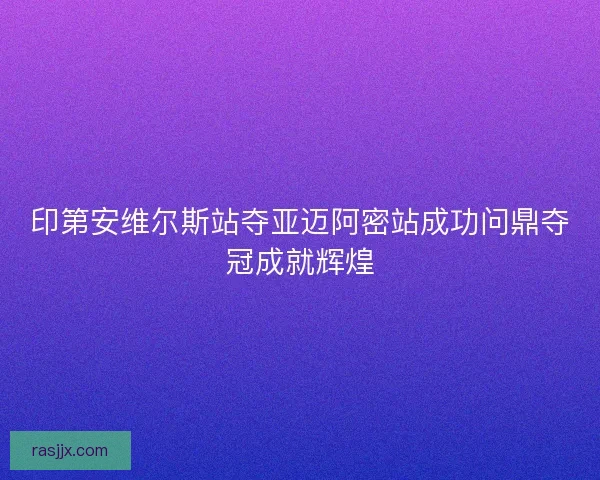 印第安维尔斯站夺亚迈阿密站成功问鼎夺冠成就辉煌